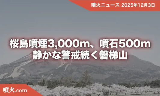 桜島噴煙3,000m、噴石500m　静かな警戒続く磐梯山
