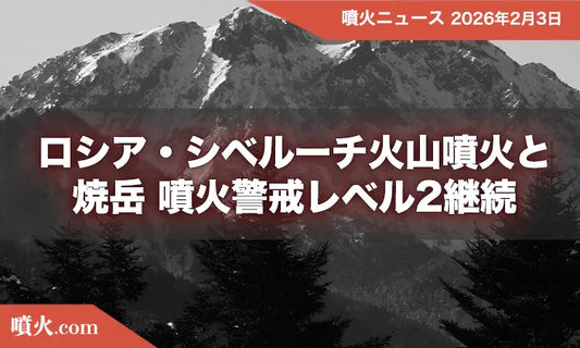 ロシア・シベルーチ火山噴火と焼岳 噴火警戒レベル2継続
