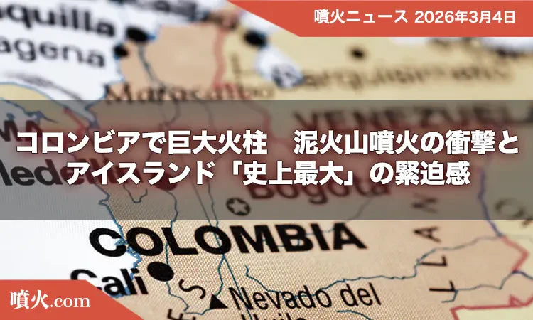 コロンビアで巨大火柱！泥火山噴火の衝撃とアイスランド「史上最大」の緊迫感