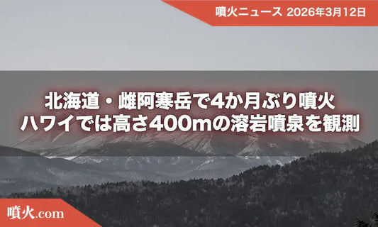 北海道・雌阿寒岳で4か月ぶり噴火、ハワイでは高さ400mの溶岩噴泉を観測
